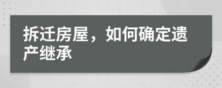 拆迁房屋，如何确定遗产继承