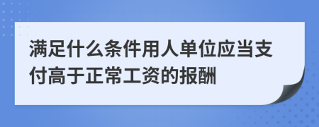 满足什么条件用人单位应当支付高于正常工资的报酬