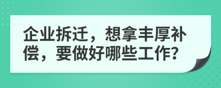 企业拆迁，想拿丰厚补偿，要做好哪些工作？