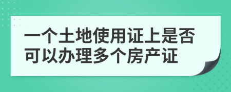 一个土地使用证上是否可以办理多个房产证