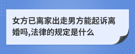 女方已离家出走男方能起诉离婚吗,法律的规定是什么