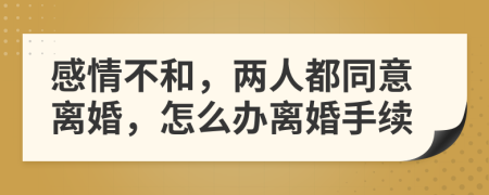 感情不和，两人都同意离婚，怎么办离婚手续