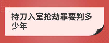 持刀入室抢劫罪要判多少年