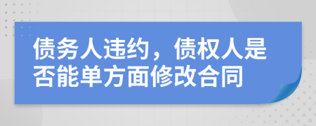 债务人违约，债权人是否能单方面修改合同