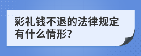 彩礼钱不退的法律规定有什么情形？