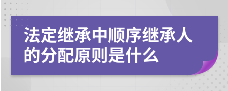 法定继承中顺序继承人的分配原则是什么