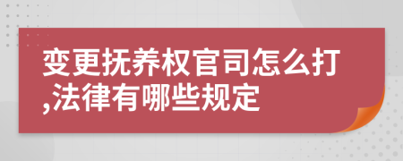 变更抚养权官司怎么打,法律有哪些规定