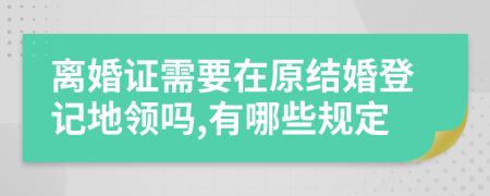 离婚证需要在原结婚登记地领吗,有哪些规定