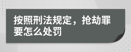 按照刑法规定，抢劫罪要怎么处罚