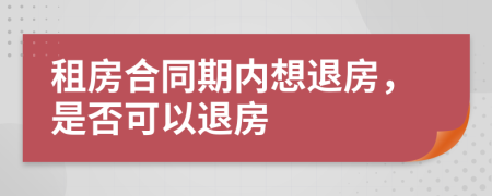 租房合同期内想退房，是否可以退房