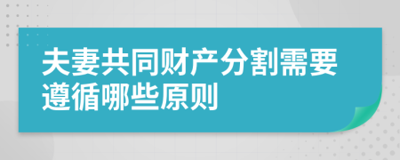 夫妻共同财产分割需要遵循哪些原则