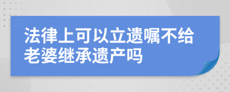 法律上可以立遗嘱不给老婆继承遗产吗