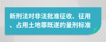 新刑法对非法批准征收、征用、占用土地罪既遂的量刑标准