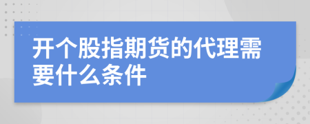 开个股指期货的代理需要什么条件