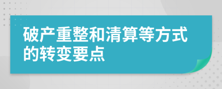 破产重整和清算等方式的转变要点