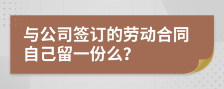 与公司签订的劳动合同自己留一份么？