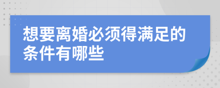 想要离婚必须得满足的条件有哪些