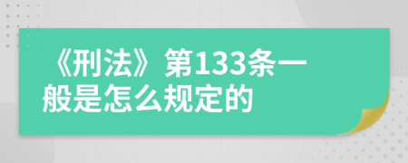 《刑法》第133条一般是怎么规定的