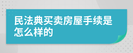 民法典买卖房屋手续是怎么样的