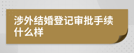涉外结婚登记审批手续什么样