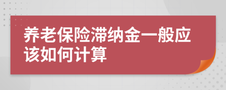 养老保险滞纳金一般应该如何计算