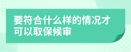 要符合什么样的情况才可以取保候审