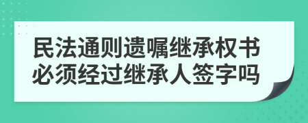 民法通则遗嘱继承权书必须经过继承人签字吗