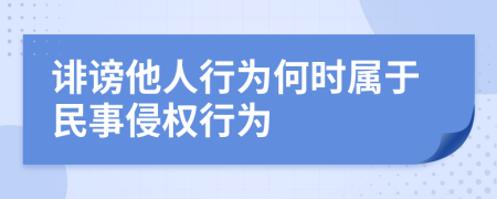 诽谤他人行为何时属于民事侵权行为