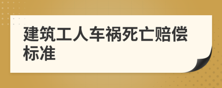 建筑工人车祸死亡赔偿标准