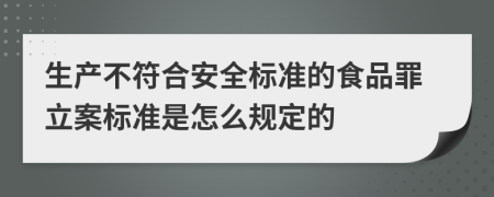 生产不符合安全标准的食品罪立案标准是怎么规定的