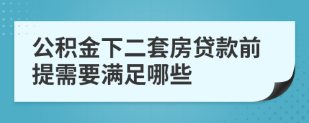 公积金下二套房贷款前提需要满足哪些