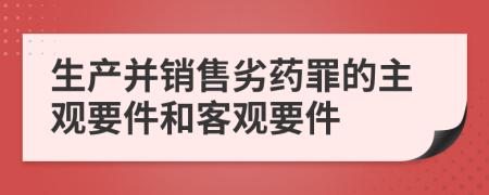 生产并销售劣药罪的主观要件和客观要件