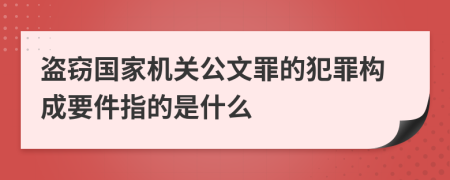 盗窃国家机关公文罪的犯罪构成要件指的是什么