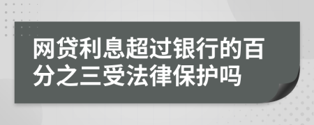 网贷利息超过银行的百分之三受法律保护吗