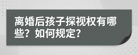 离婚后孩子探视权有哪些？如何规定？