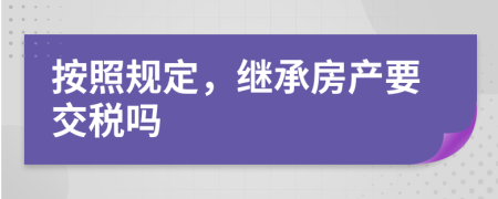 按照规定，继承房产要交税吗