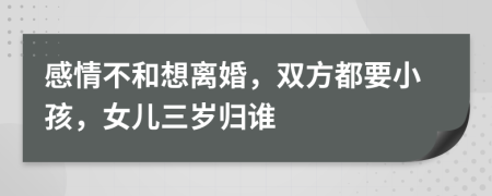 感情不和想离婚，双方都要小孩，女儿三岁归谁