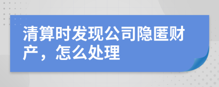 清算时发现公司隐匿财产，怎么处理
