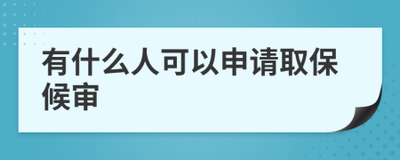 有什么人可以申请取保候审