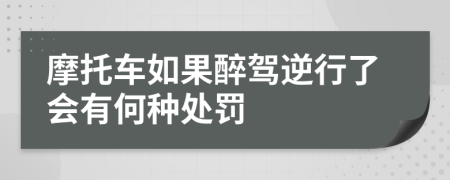 摩托车如果醉驾逆行了会有何种处罚