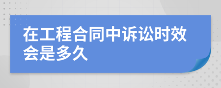 在工程合同中诉讼时效会是多久