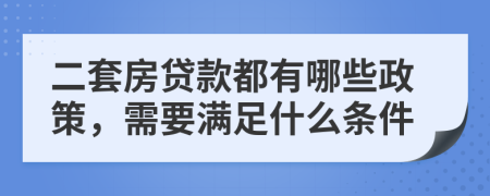 二套房贷款都有哪些政策，需要满足什么条件