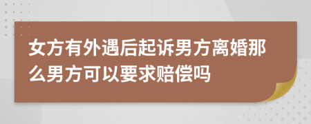 女方有外遇后起诉男方离婚那么男方可以要求赔偿吗