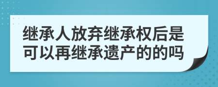 继承人放弃继承权后是可以再继承遗产的的吗