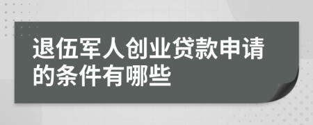 退伍军人创业贷款申请的条件有哪些