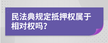 民法典规定抵押权属于相对权吗？