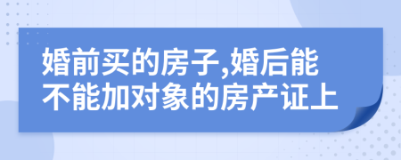 婚前买的房子,婚后能不能加对象的房产证上
