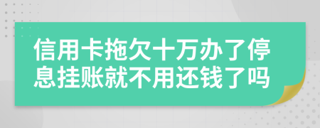 信用卡拖欠十万办了停息挂账就不用还钱了吗