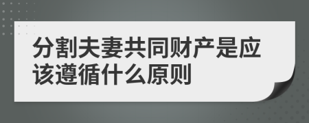 分割夫妻共同财产是应该遵循什么原则