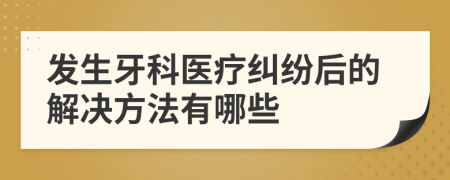 发生牙科医疗纠纷后的解决方法有哪些